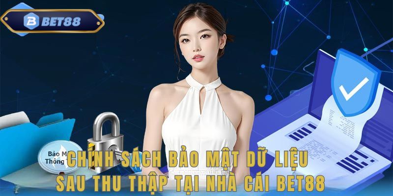 Chính sách bảo mật các dữ liệu sau thu thập của BET88