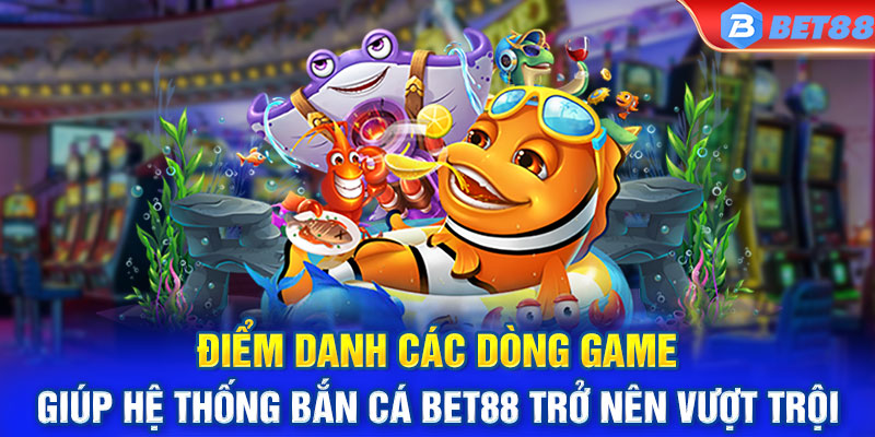 Điểm danh các dòng game hot nhất tại hệ thống bắn cá BET88