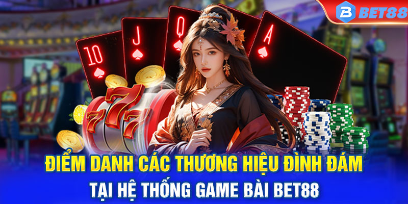 Điểm danh các thương hiệu đình đám tại hệ thống game bài BET88