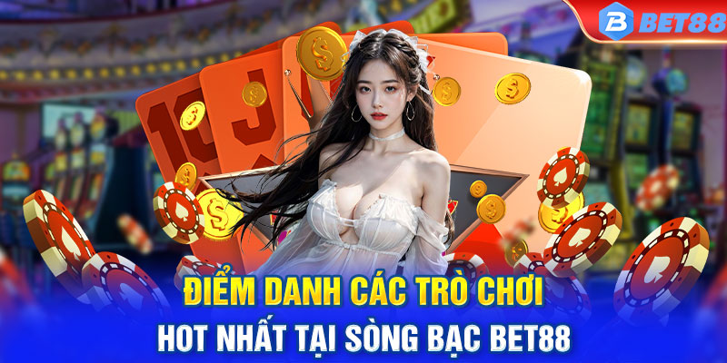 Điểm danh các trò chơi hot nhất tại sòng bạc BET88