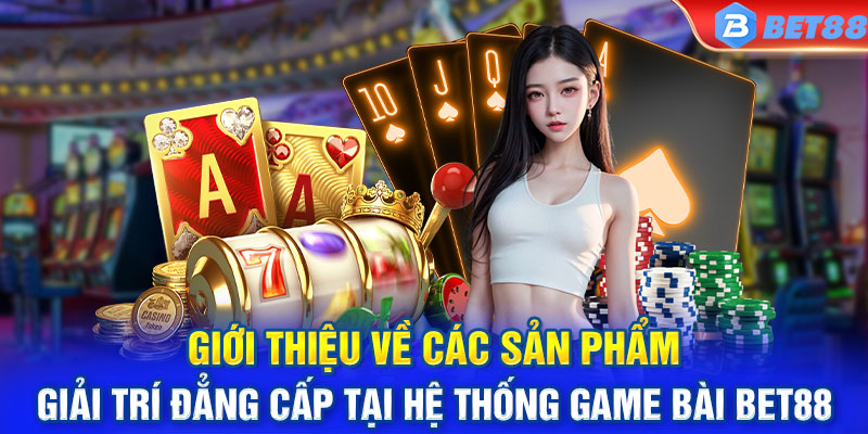 Giới thiệu về các sản phẩm giải trí đẳng cấp tại hệ thống game bài BET88