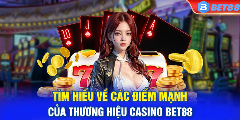 Tìm hiểu về các điểm mạnh của thương hiệu casino BET88