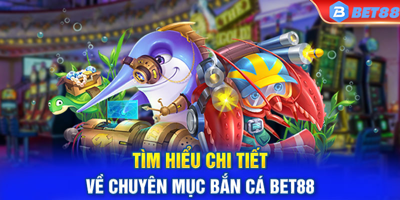 Tìm hiểu chi tiết về chuyên mục bắn cá BET88