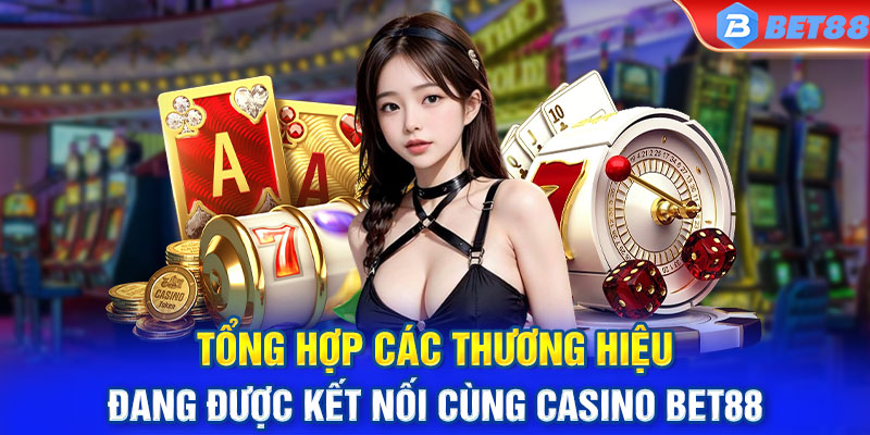 Tổng hợp các thương hiệu đang được kết nối cùng casino BET88